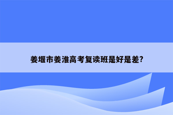 姜堰市姜淮高考复读班是好是差?