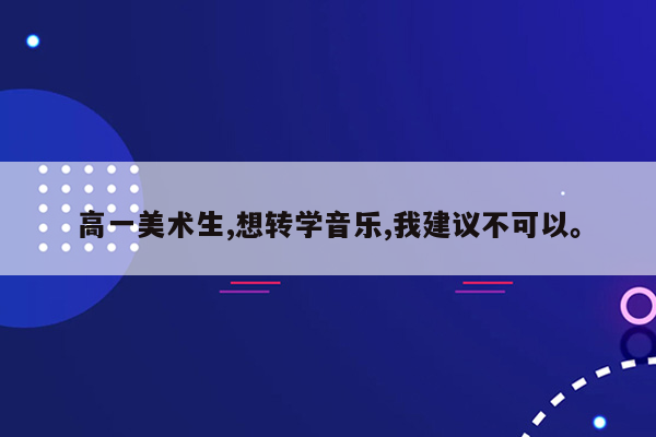 高一美术生,想转学音乐,我建议不可以。