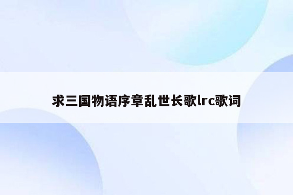 求三国物语序章乱世长歌lrc歌词