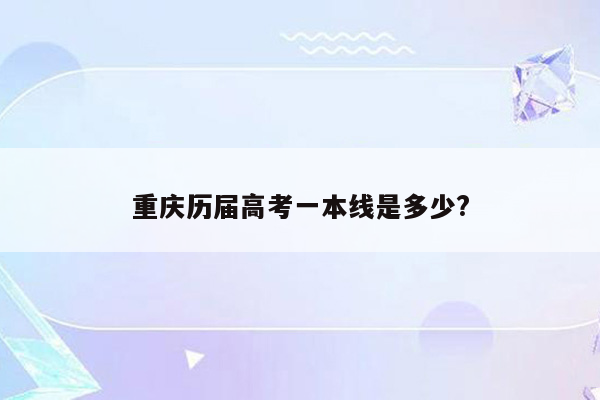 重庆历届高考一本线是多少?