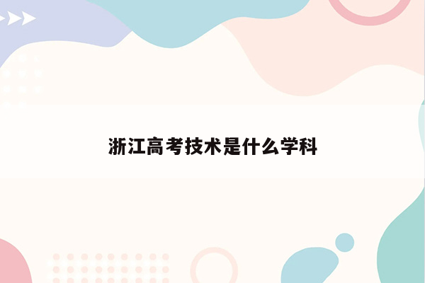 浙江高考技术是什么学科