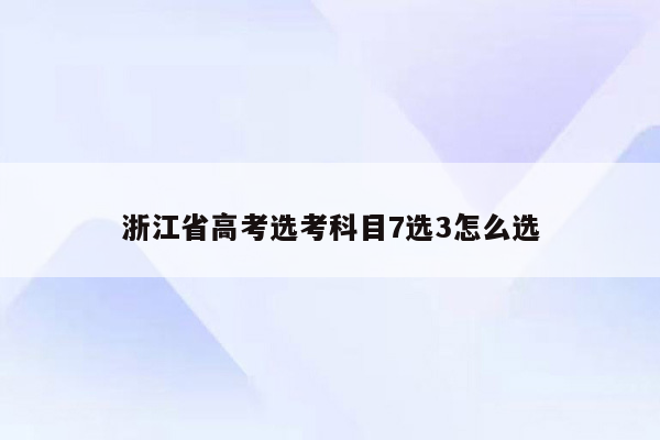 浙江省高考选考科目7选3怎么选