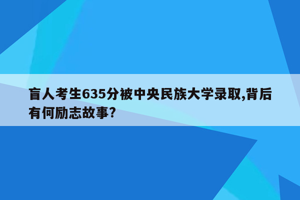 盲人考生635分被中央民族大学录取,背后有何励志故事?