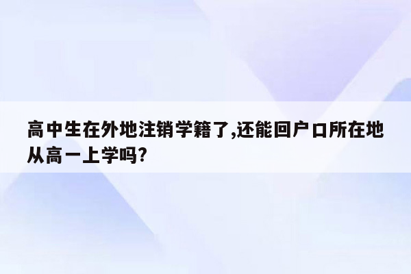 高中生在外地注销学籍了,还能回户口所在地从高一上学吗?