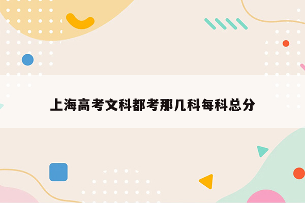 上海高考文科都考那几科每科总分