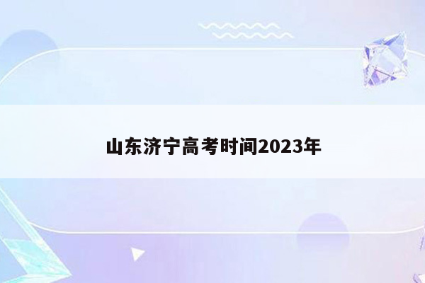 山东济宁高考时间2023年