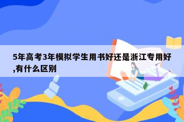 5年高考3年模拟学生用书好还是浙江专用好,有什么区别