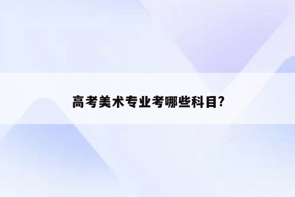 高考美术专业考哪些科目?