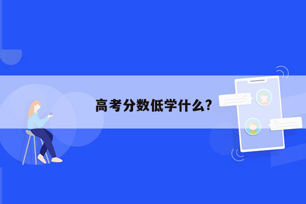 高考分数低学什么?