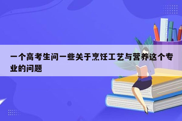 一个高考生问一些关于烹饪工艺与营养这个专业的问题