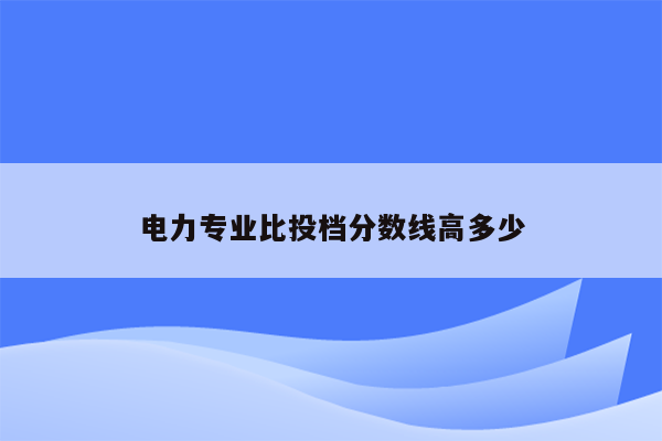 电力专业比投档分数线高多少