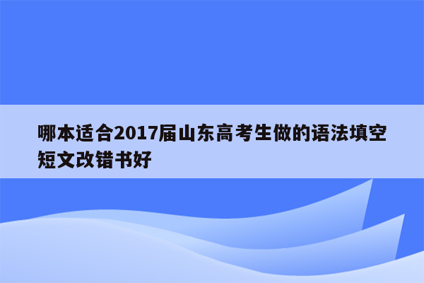 哪本适合2017届山东高考生做的语法填空短文改错书好