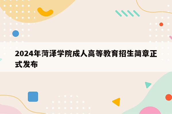 2024年菏泽学院成人高等教育招生简章正式发布