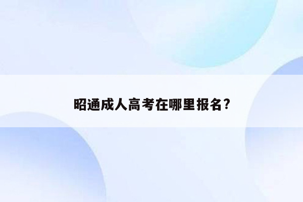 昭通成人高考在哪里报名?