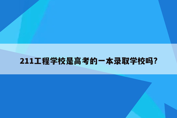 211工程学校是高考的一本录取学校吗?