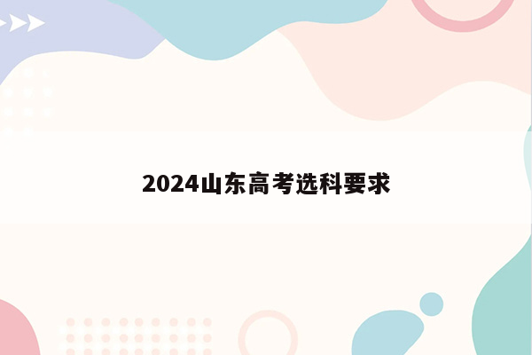 2024山东高考选科要求