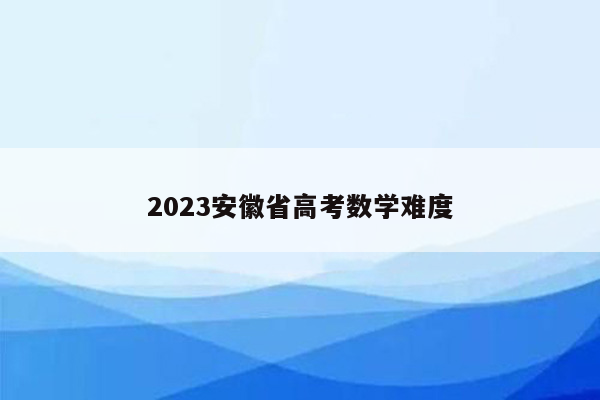 2023安徽省高考数学难度