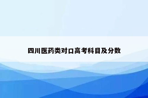 四川医药类对口高考科目及分数