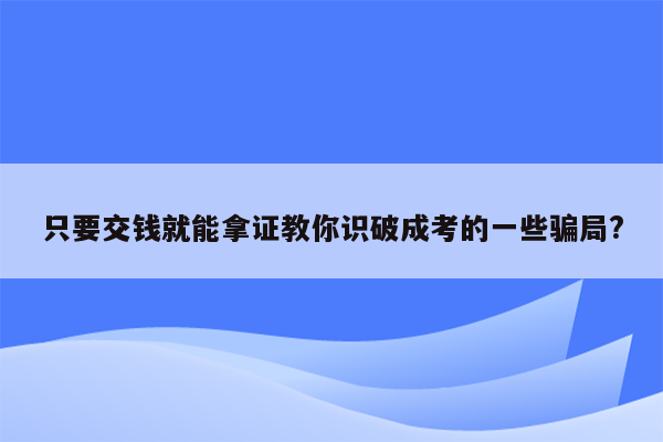 只要交钱就能拿证教你识破成考的一些骗局?