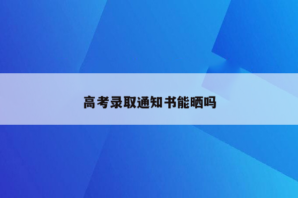 高考录取通知书能晒吗