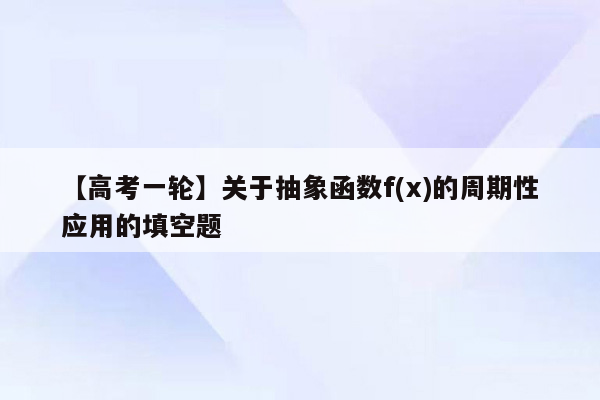 【高考一轮】关于抽象函数f(x)的周期性应用的填空题