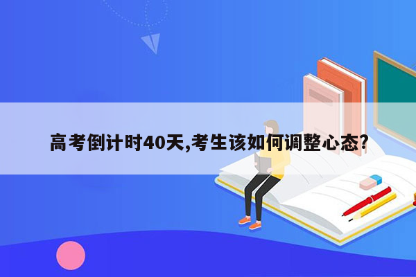 高考倒计时40天,考生该如何调整心态?