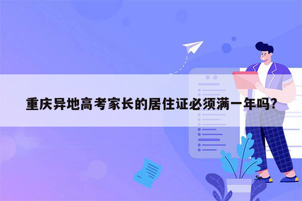 重庆异地高考家长的居住证必须满一年吗?