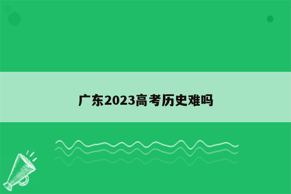 广东2023高考历史难吗