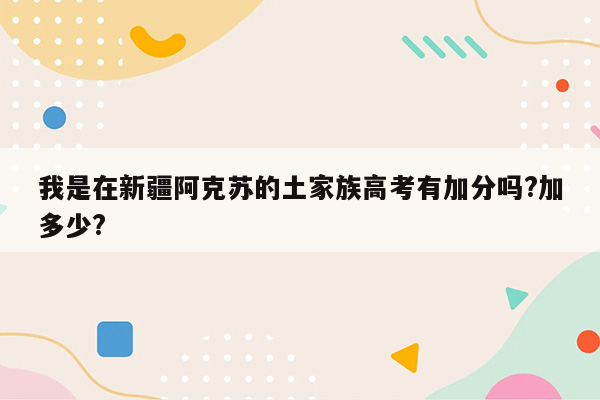 我是在新疆阿克苏的土家族高考有加分吗?加多少?