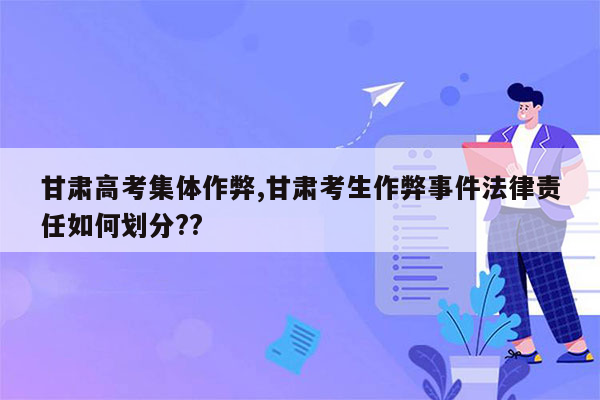 甘肃高考集体作弊,甘肃考生作弊事件法律责任如何划分??