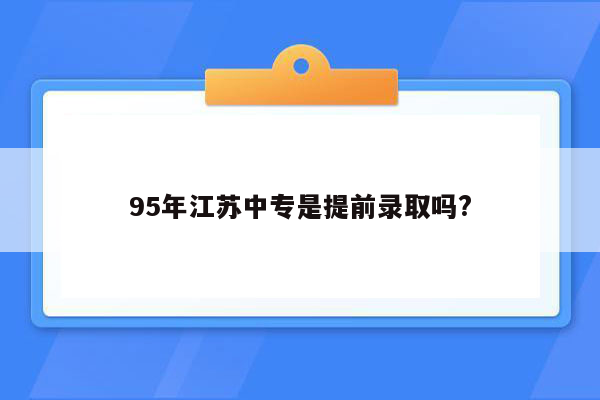 95年江苏中专是提前录取吗?