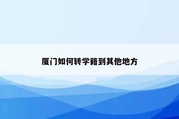 厦门如何转学籍到其他地方