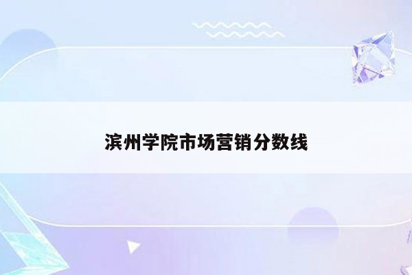 滨州学院市场营销分数线