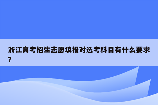 浙江高考招生志愿填报对选考科目有什么要求?