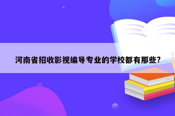 河南省招收影视编导专业的学校都有那些?