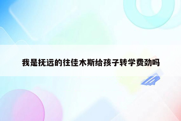 我是抚远的往佳木斯给孩子转学费劲吗