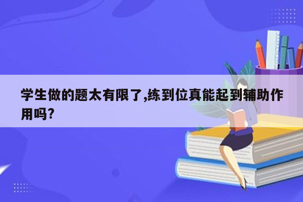 学生做的题太有限了,练到位真能起到辅助作用吗?