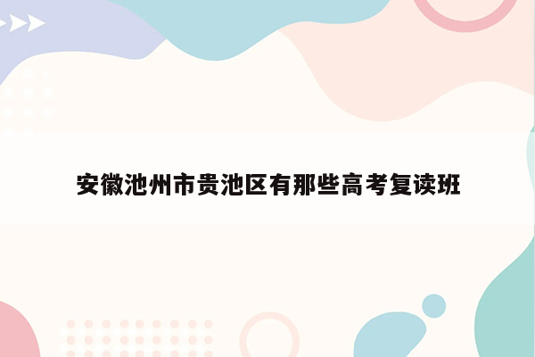 安徽池州市贵池区有那些高考复读班