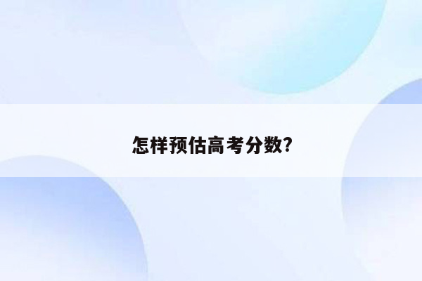 怎样预估高考分数?