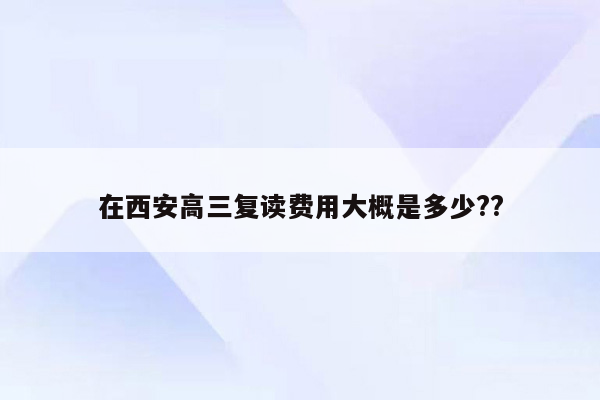 在西安高三复读费用大概是多少??