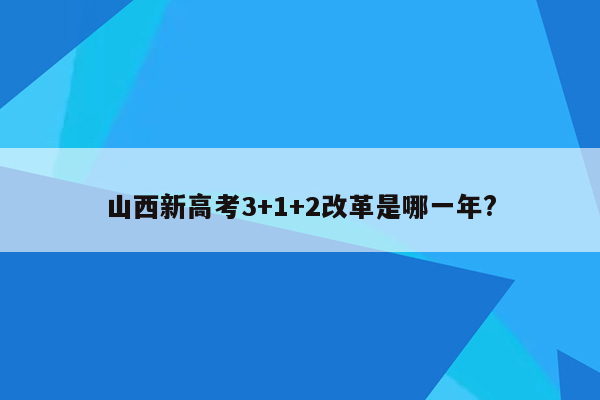 山西新高考3+1+2改革是哪一年?