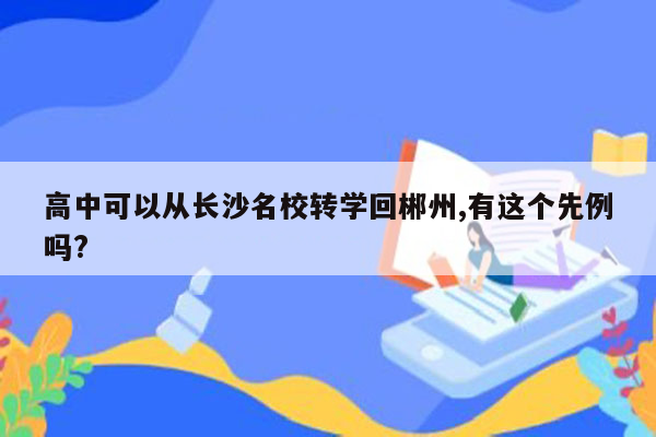 高中可以从长沙名校转学回郴州,有这个先例吗?