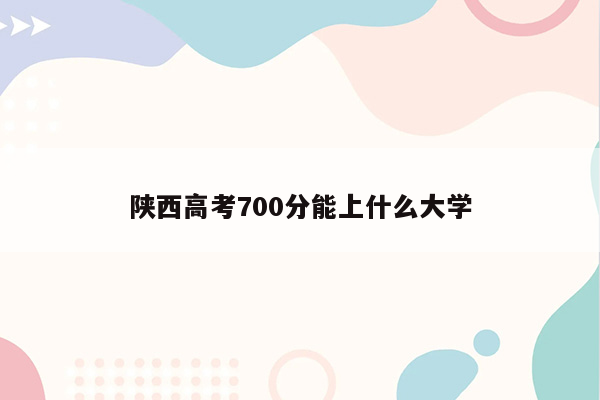 陕西高考700分能上什么大学