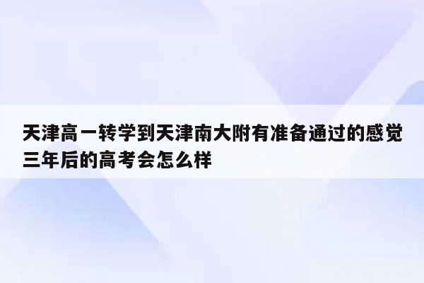 天津高一转学到天津南大附有准备通过的感觉三年后的高考会怎么样