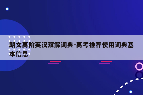 朗文高阶英汉双解词典-高考推荐使用词典基本信息