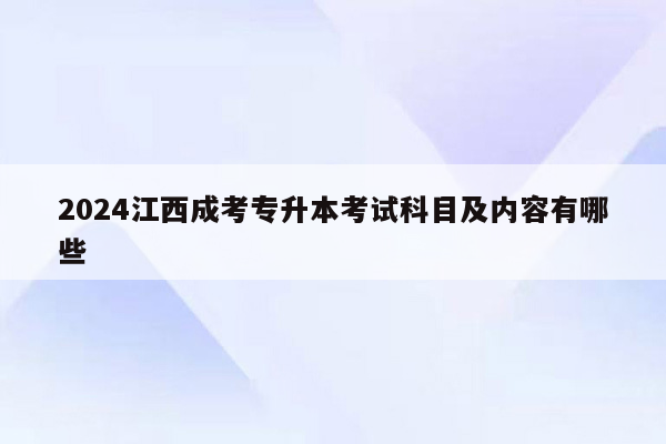 2024江西成考专升本考试科目及内容有哪些