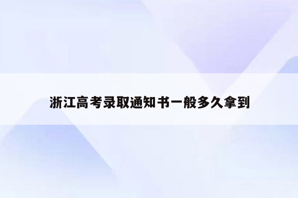 浙江高考录取通知书一般多久拿到