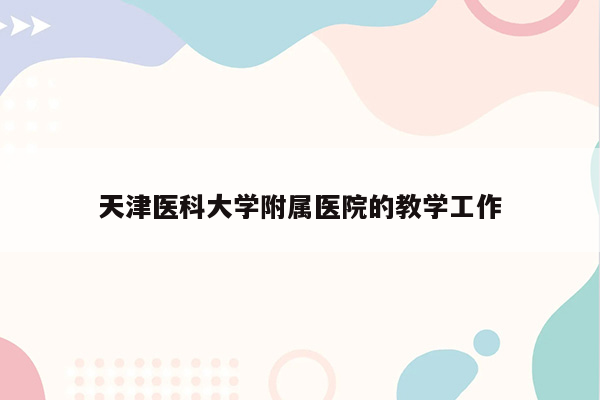 天津医科大学附属医院的教学工作