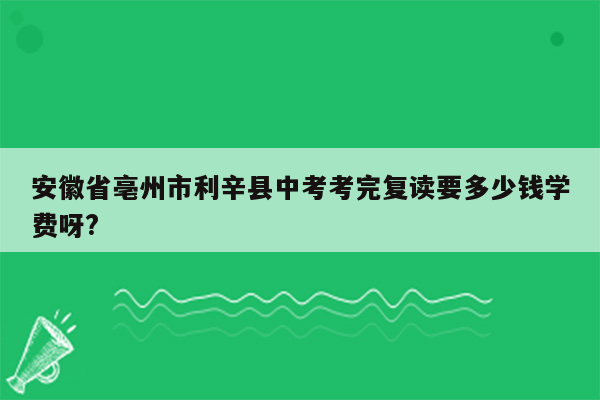 安徽省亳州市利辛县中考考完复读要多少钱学费呀?