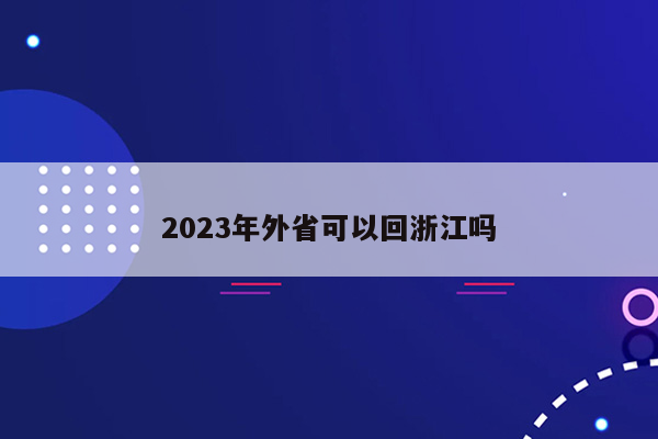 2023年外省可以回浙江吗